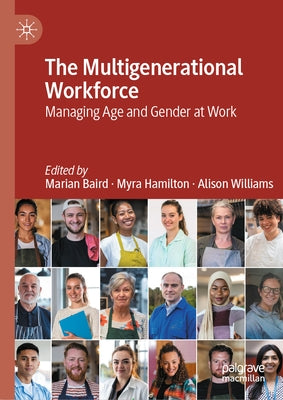 The Multigenerational Workforce: Managing Age and Gender at Work by Baird, Marian