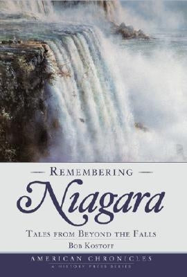 Remembering Niagara:: Tales from Beyond the Falls by Kostoff, Bob