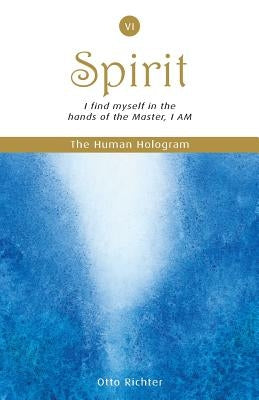 The Human Hologram (Spirit, Book 6): I find myself in the hands of the Master, I AM / Unite with your divine Self, finding peace and inner balance. In by Richter, Otto