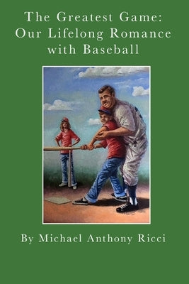 The Greatest Game: Our Lifelong Romance with Baseball by Ricci, Michael Anthony