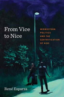 From Vice to Nice: Midwestern Politics and the Gentrification of AIDS by Esparza, Ren?