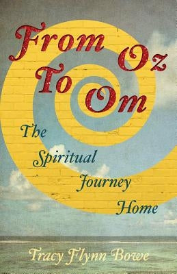 From Oz to Om: The Spiritual Journey Home by Bowe, Tracy Flynn