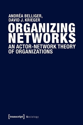 Organizing Networks: An Actor-Network Theory of Organizations by Belliger, Andréa