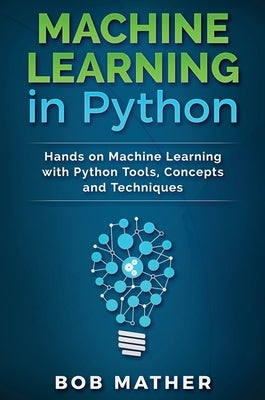 Machine Learning in Python: Hands on Machine Learning with Python Tools, Concepts and Techniques by Mather, Bob