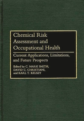 Chemical Risk Assessment and Occupational Health: Current Applications, Limitations, and Future Prospects by Smith, C. Mark