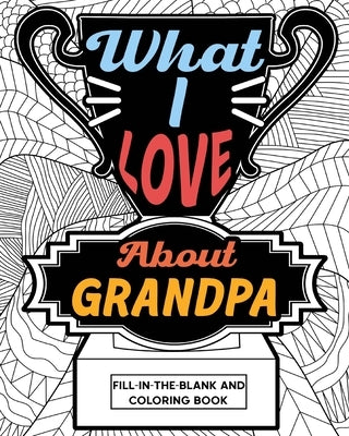 What I Love About Grandpa Fill-In-The-Blank and Coloring Book: Adult Coloring Books for Father's Day, Best Gift for Grandpa by Paperland