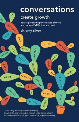 Conversations Create Growth: How to Propel the Performance of Those You Manage, Every Time You Meet by Silver, Dr Amy