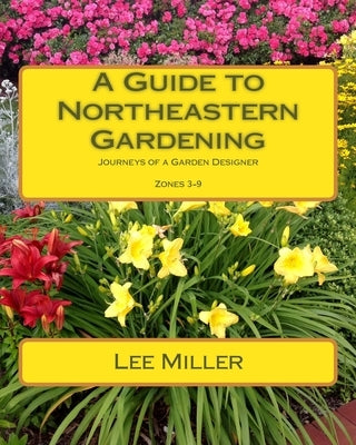 A Guide to Northeastern Gardening: Journeys of a Garden Designer by Miller, Lee