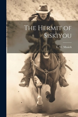The Hermit of Siskiyou by Musick, L. W.