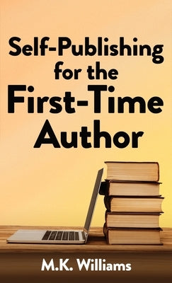 Self-Publishing for the First-Time Author by Williams, M. K.
