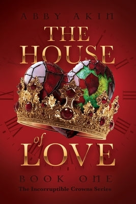 The House of Love: Book 1 of The Incorruptible Crowns Series by Akin, Abby