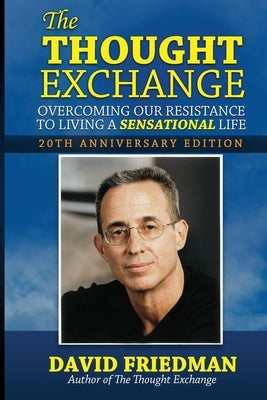 The Thought Exchange: Overcoming Our Resistance To Living A Sensational Life - 20th Anniversary Edition by Friedman, David