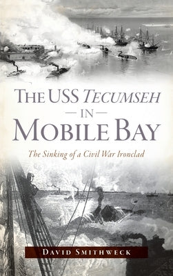 USS Tecumseh in Mobile Bay: The Sinking of a Civil War Ironclad by Smithweck, David