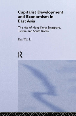 Capitalist Development and Economism in East Asia: The Rise of Hong Kong, Singapore, Taiwan and South Korea by Li, Kui-Wai