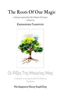 The Roots Of Our Magic: 6 Stories Inspired By The Folklore Of Greece by Flamouri, Kassandra
