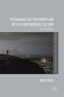 Psychoanalysis, Philosophy and Myth in Contemporary Culture: After Oedipus by Voela, Angie