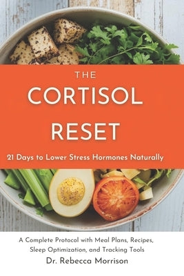 The Cortisol Reset: 21 Days to Lower Stress Hormones Naturally: A Complete Protocol with Meal Plans, Recipes, Sleep Optimization, and Tracking Tools by Morrison, Rebecca