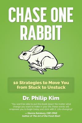 Chase One Rabbit: 10 Strategies to Move You from Stuck to Unstuck by Kim, Philip