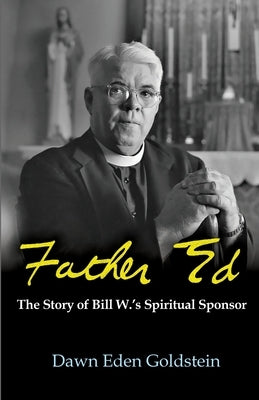 Father Ed: The Story of Bill W.'s Spiritual Sponsor by Goldstein, Dawn Eden