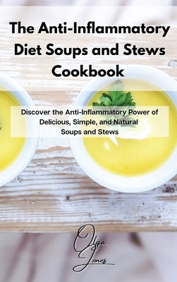 The Anti-Inflammatory Diet Soups and Stews Cookbook: Discover the Anti-Inflammatory Power of Delicious, Simple, and Natural Soups and Stews by Jones, Olga