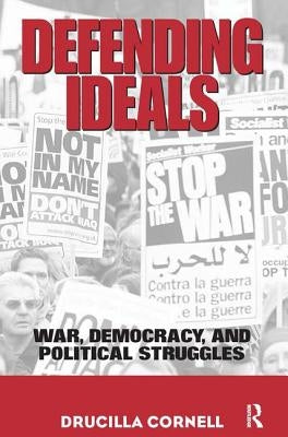 Defending Ideals: War, Democracy, and Political Struggles by Cornell, Drucilla