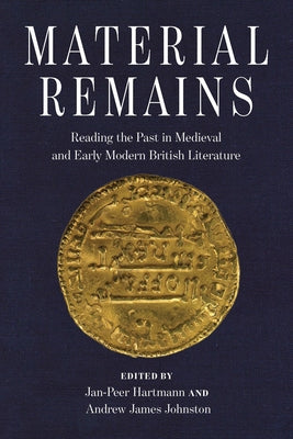 Material Remains: Reading the Past in Medieval and Early Modern British Literature by Hartmann, Jan-Peer