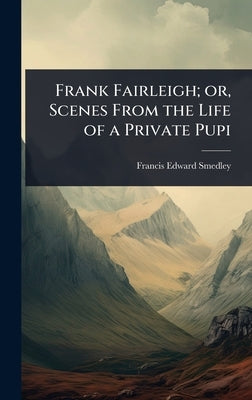 Frank Fairleigh; or, Scenes From the Life of a Private Pupi by Smedley, Francis Edward