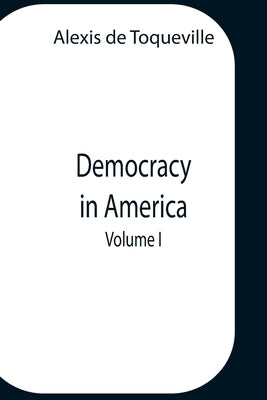 Democracy In America, Volume 1 by Alexis de Toqueville