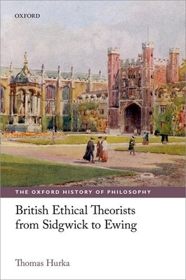 British Ethical Theorists from Sidgwick to Ewing by Hurka, Thomas