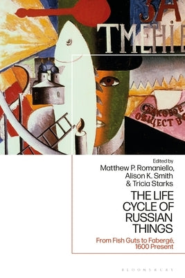 The Life Cycle of Russian Things: From Fish Guts to Fabergé, 1600 - Present by Romaniello, Matthew P.