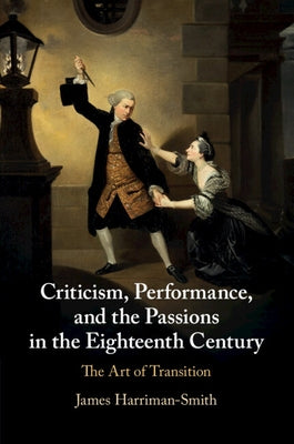 Criticism, Performance, and the Passions in the Eighteenth Century by Harriman-Smith, James