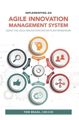 Implementing an Agile Innovation Management System: Using the Agile Innovation Master Plan Framework by Willett, Benjamin A.