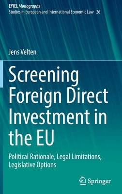 Screening Foreign Direct Investment in the Eu: Political Rationale, Legal Limitations, Legislative Options by Velten, Jens