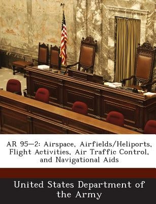 AR 95-2: Airspace, Airfields/Heliports, Flight Activities, Air Traffic Control, and Navigational AIDS by United States Department of the Army