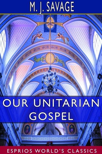 Our Unitarian Gospel (Esprios Classics) by Savage, Minot Judson