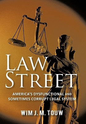 Law Street: America's Dysfunctional and Sometimes Corrupt Legal System by Touw, Wim J. M.