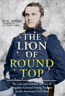 The Lion of Round Top: The Life and Military Service of Brigadier General Strong Vincent in the American Civil War by Myers, H. G.