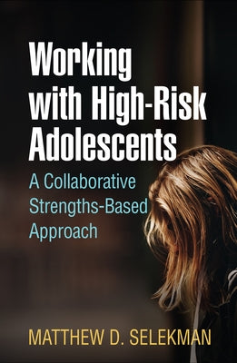 Working with High-Risk Adolescents: A Collaborative Strengths-Based Approach by Selekman, Matthew D.