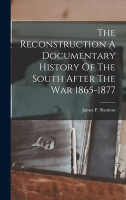 The Reconstruction A Documentary History Of The South After The War 1865-1877 by Shenton, James P.