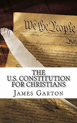 The U.S. Constitution For Christians by Garton, James