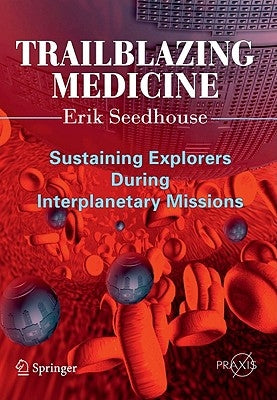 Trailblazing Medicine: Sustaining Explorers During Interplanetary Missions by Seedhouse, Erik