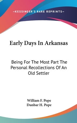 Early Days In Arkansas: Being For The Most Part The Personal Recollections Of An Old Settler by Pope, William F.