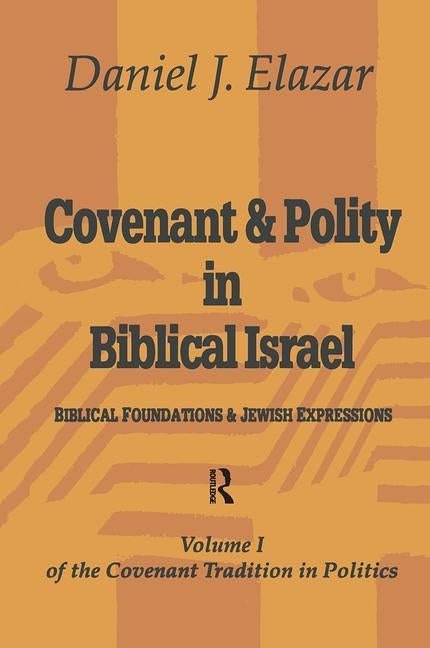 Covenant and Polity in Biblical Israel: Volume 1, Biblical Foundations and Jewish Expressions: Covenant Tradition in Politics by Elazar, Daniel
