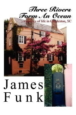 Three Rivers Form an Ocean: Vignettes of Life in Charleston, SC by Funk, James