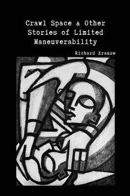 Crawl Space and Other Stories of Limited Maneuverability by Krause, Richard