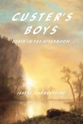 Custer's Boys: death in the Afternoon by Vandervelde, Isabel