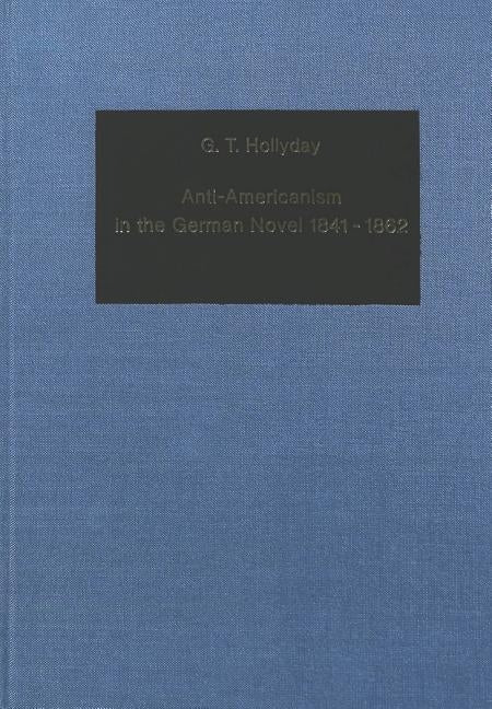 Anti-Americanism in the German Novel 1841-1862 by Hollyday, Guy T.