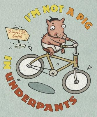 I'm Not a Pig in Underpants by Smith, Elwood