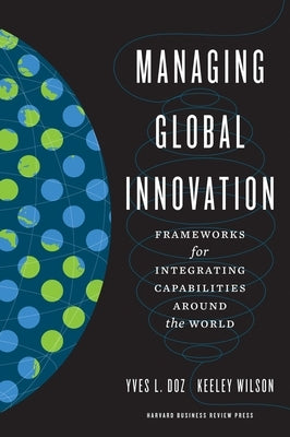 Managing Global Innovation: Frameworks for Integrating Capabilities Around the World by Doz, Yves L.