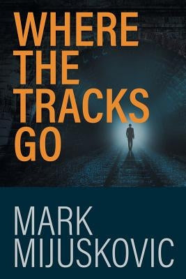 Where the Tracks Go: A Principal's Story by Mijuskovic, Mark